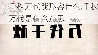 千秋万代能形容什么,千秋万代是什么意思