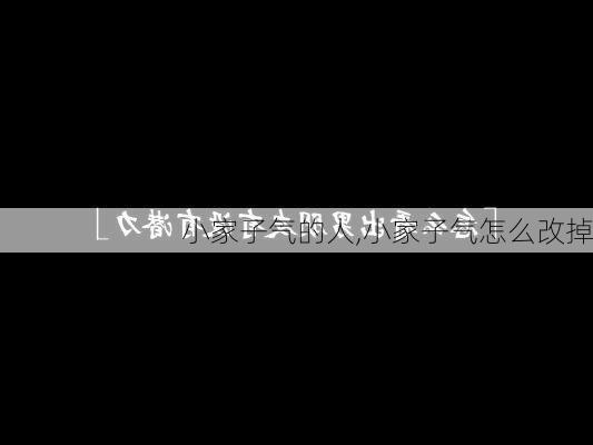 小家子气的人,小家子气怎么改掉