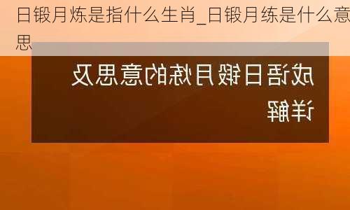 日锻月炼是指什么生肖_日锻月练是什么意思