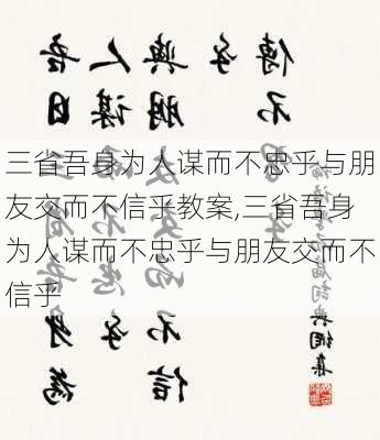 三省吾身为人谋而不忠乎与朋友交而不信乎教案,三省吾身为人谋而不忠乎与朋友交而不信乎