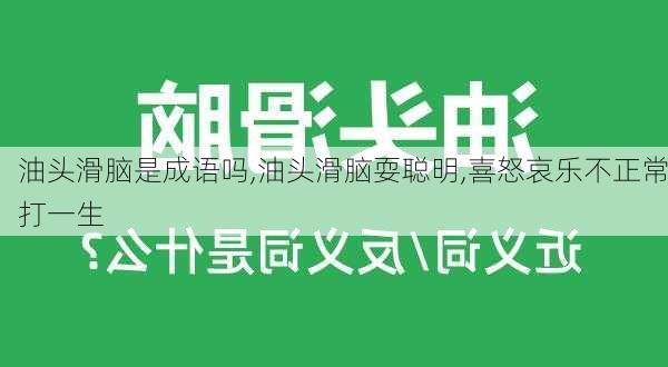 油头滑脑是成语吗,油头滑脑耍聪明,喜怒哀乐不正常打一生