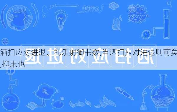 洒扫应对进退、礼乐射御书数,当洒扫应对进退则可矣,抑末也