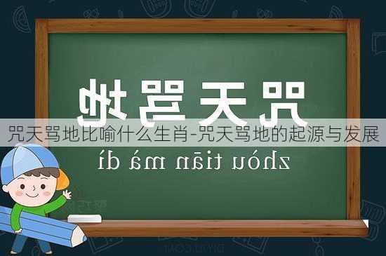 咒天骂地比喻什么生肖-咒天骂地的起源与发展