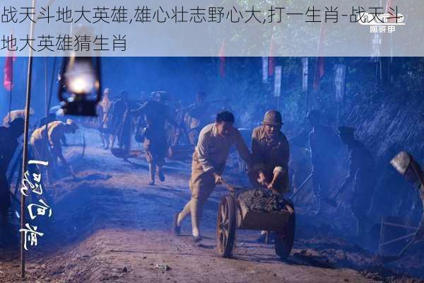 战天斗地大英雄,雄心壮志野心大,打一生肖-战天斗地大英雄猜生肖